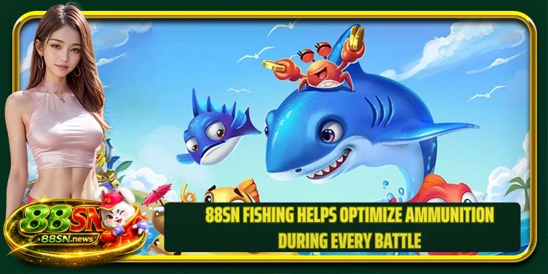 88SN fishing helps optimize ammunition during every battle