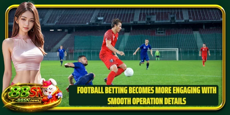 Football betting becomes more engaging with smooth operation details