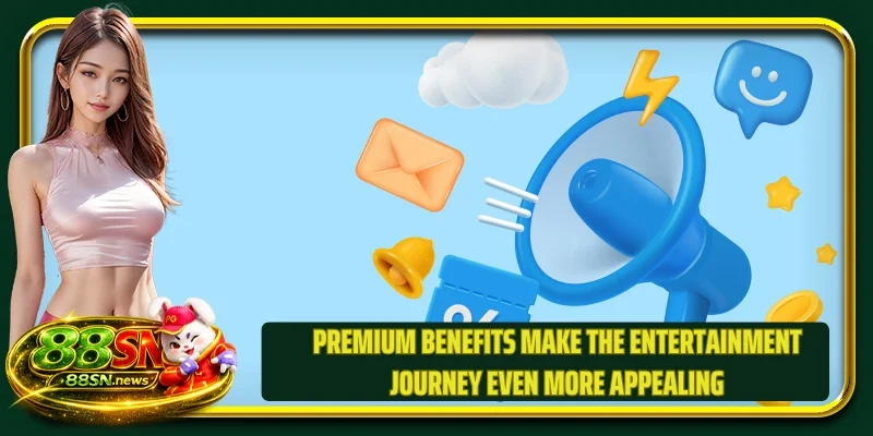 Premium benefits make the entertainment journey even more appealing