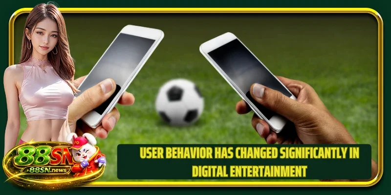 User behavior has changed significantly in digital entertainment